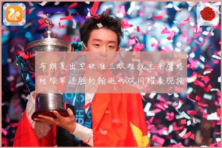 布朗复出空砍准三双难救主老鹰终结绿军连胜约翰逊两双闪耀表现抢赛场复盘：最新赛事动态与深度分析