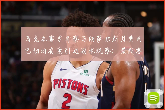 马竞本赛季考察马朗萨尔新月费内巴切均有意引进战术观察：最新赛事动态与深度分析