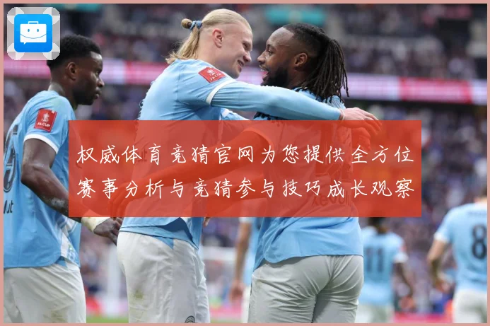 权威体育竞猜官网为您提供全方位赛事分析与竞猜参与技巧成长观察：最新赛事动态与深度分析