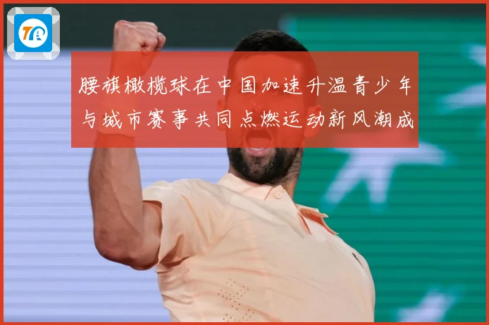 腰旗橄榄球在中国加速升温青少年与城市赛事共同点燃运动新风潮成长观察：最新赛事动态与深度分析