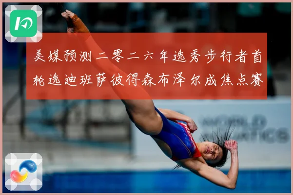 美媒预测二零二六年选秀步行者首轮选迪班萨彼得森布泽尔成焦点赛场复盘：最新赛事动态与深度分析