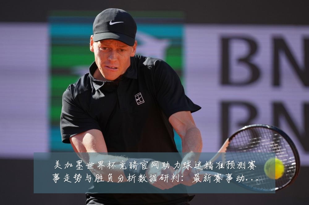 美加墨世界杯竞猜官网助力球迷精准预测赛事走势与胜负分析数据研判：最新赛事动态与深度分析