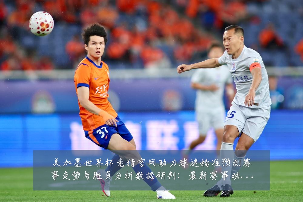 美加墨世界杯竞猜官网助力球迷精准预测赛事走势与胜负分析数据研判:最新赛事动态与深度分析