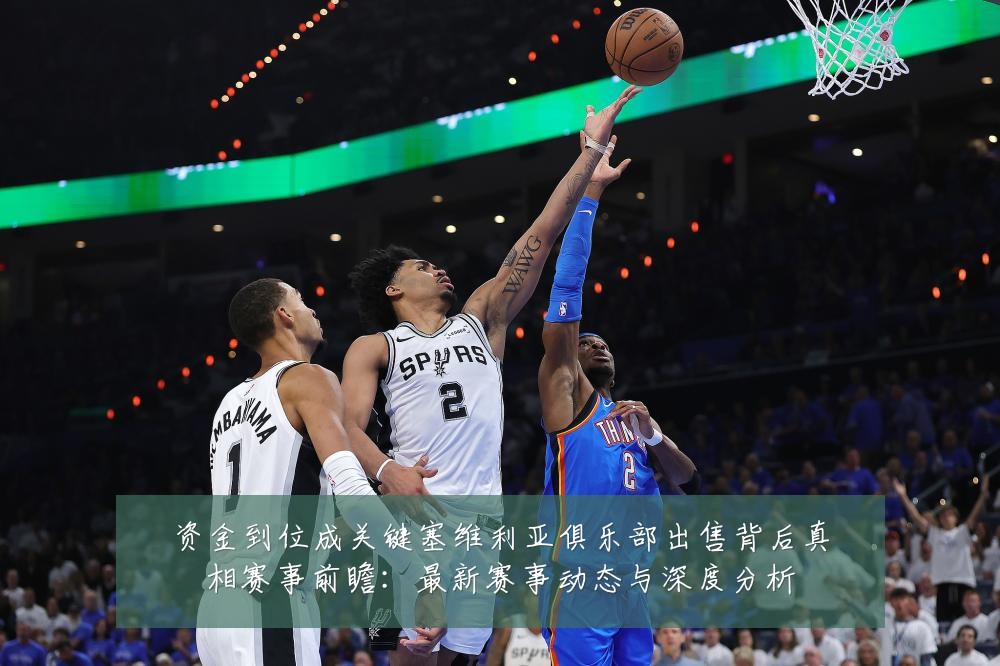 资金到位成关键塞维利亚俱乐部出售背后真相赛事前瞻：最新赛事动态与深度分析