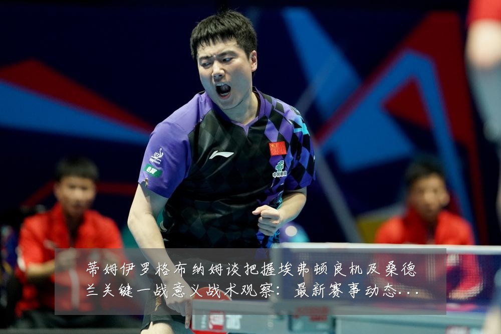 蒂姆伊罗格布纳姆谈把握埃弗顿良机及桑德兰关键一战意义战术观察：最新赛事动态与深度分析