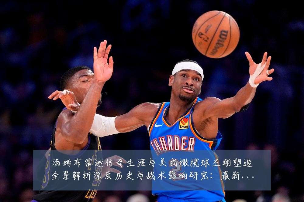 汤姆布雷迪传奇生涯与美式橄榄球王朝塑造全景解析深度历史与战术影响研究：最新赛事动态与深度分析