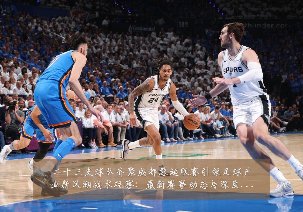 二十三支球队齐聚成都蓉超联赛引领足球产业新风潮战术观察：最新赛事动态与深度分析